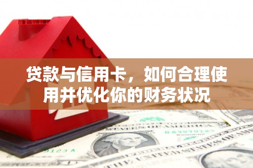 嵊州贷款与信用卡，如何合理使用并优化你的财务状况
