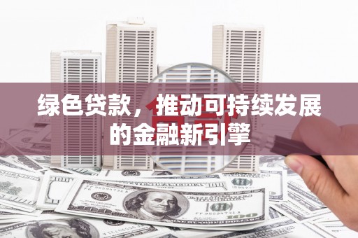 嵊州绿色贷款，推动可持续发展的金融新引擎