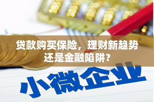嵊州贷款购买保险，理财新趋势还是金融陷阱？