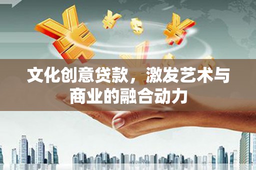 嵊州文化创意贷款，激发艺术与商业的融合动力