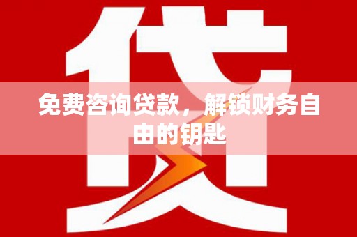 嵊州免费咨询贷款，解锁财务自由的钥匙