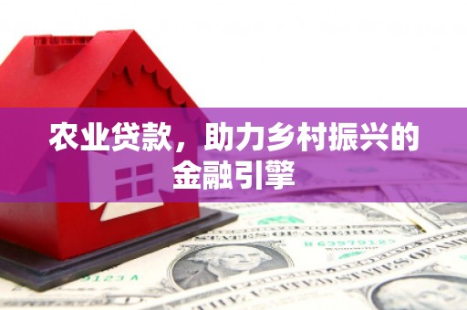 嵊州农业贷款，助力乡村振兴的金融引擎