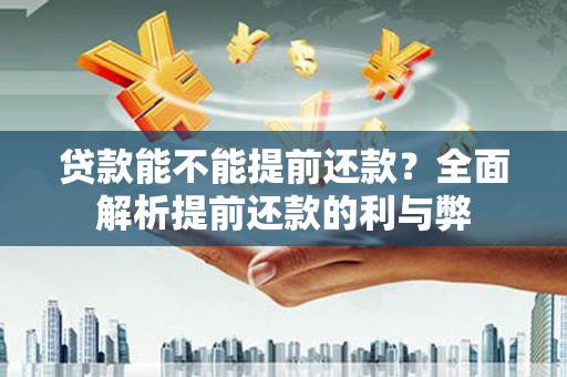 嵊州贷款能不能提前还款？全面解析提前还款的利与弊