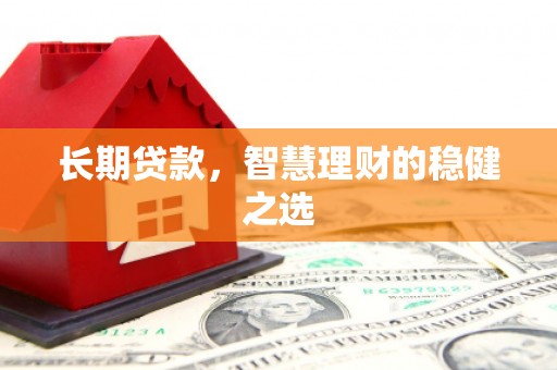嵊州长期贷款，智慧理财的稳健之选