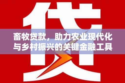 嵊州畜牧贷款，助力农业现代化与乡村振兴的关键金融工具