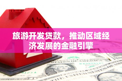 嵊州旅游开发贷款，推动区域经济发展的金融引擎