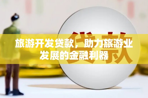 嵊州旅游开发贷款，助力旅游业发展的金融利器