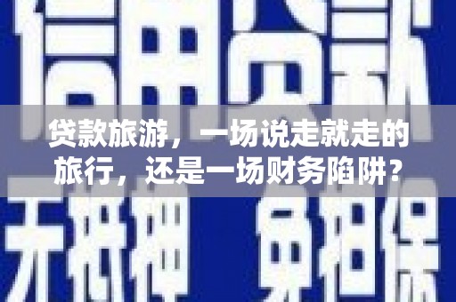 嵊州贷款旅游，一场说走就走的旅行，还是一场财务陷阱？