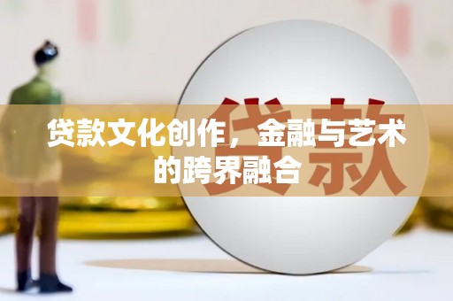 嵊州贷款文化创作，金融与艺术的跨界融合