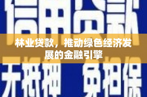 嵊州林业贷款，推动绿色经济发展的金融引擎