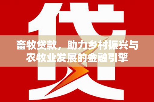 嵊州畜牧贷款，助力乡村振兴与农牧业发展的金融引擎
