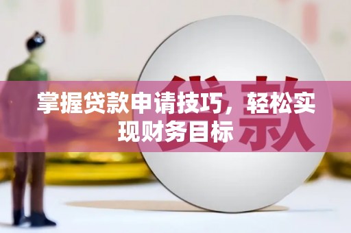 嵊州掌握贷款申请技巧，轻松实现财务目标