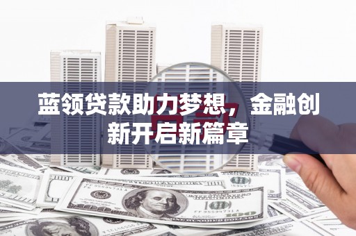 嵊州蓝领贷款助力梦想，金融创新开启新篇章