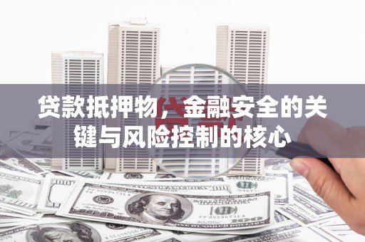 嵊州贷款抵押物，金融安全的关键与风险控制的核心