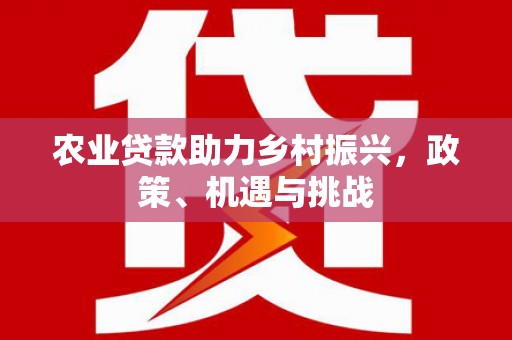 嵊州农业贷款助力乡村振兴，政策、机遇与挑战