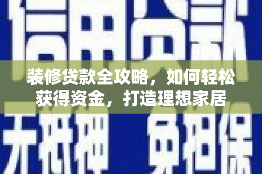 嵊州装修贷款全攻略，如何轻松获得资金，打造理想家居