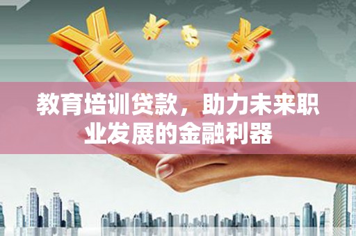 嵊州教育培训贷款，助力未来职业发展的金融利器