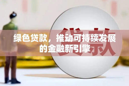 嵊州绿色贷款，推动可持续发展的金融新引擎