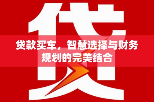 嵊州贷款买车，智慧选择与财务规划的完美结合