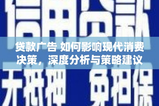 嵊州贷款广告 如何影响现代消费决策，深度分析与策略建议
