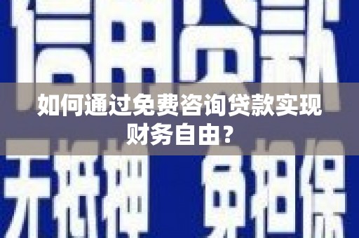 嵊州如何通过免费咨询贷款实现财务自由？