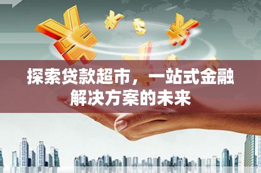 嵊州探索贷款超市，一站式金融解决方案的未来