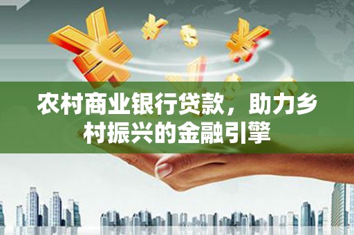 嵊州农村商业银行贷款，助力乡村振兴的金融引擎