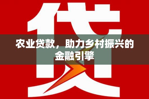 嵊州农业贷款，助力乡村振兴的金融引擎