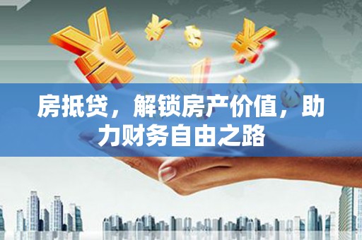 嵊州房抵贷，解锁房产价值，助力财务自由之路