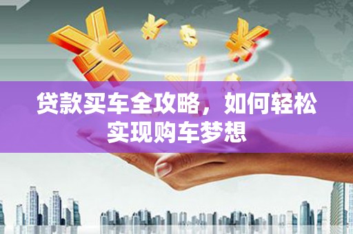 嵊州贷款买车全攻略，如何轻松实现购车梦想