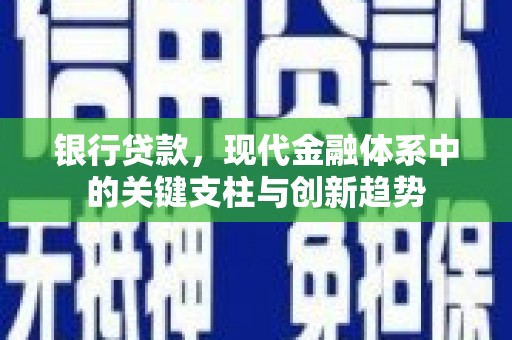 嵊州银行贷款，现代金融体系中的关键支柱与创新趋势