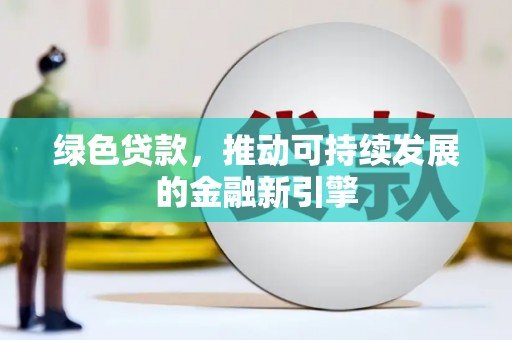 嵊州绿色贷款，推动可持续发展的金融新引擎