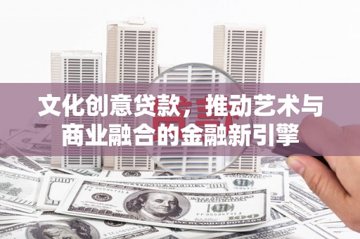 嵊州文化创意贷款，推动艺术与商业融合的金融新引擎