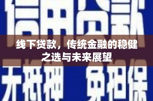 嵊州线下贷款，传统金融的稳健之选与未来展望