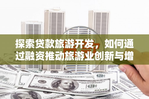 嵊州探索贷款旅游开发，如何通过融资推动旅游业创新与增长