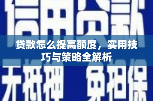 嵊州贷款怎么提高额度，实用技巧与策略全解析