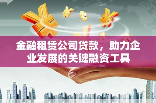 嵊州金融租赁公司贷款，助力企业发展的关键融资工具