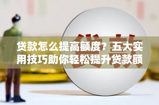 嵊州贷款怎么提高额度？五大实用技巧助你轻松提升贷款额度