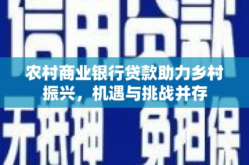 嵊州农村商业银行贷款助力乡村振兴，机遇与挑战并存