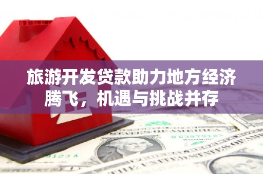 嵊州旅游开发贷款助力地方经济腾飞，机遇与挑战并存
