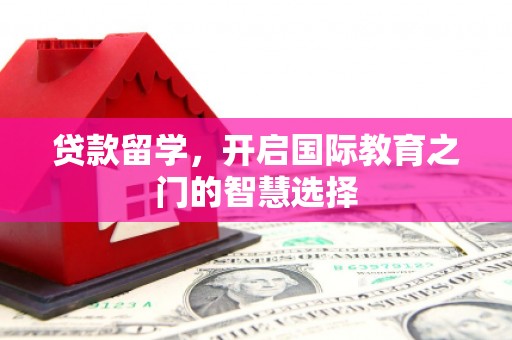 嵊州贷款留学，开启国际教育之门的智慧选择