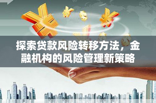 嵊州探索贷款风险转移方法，金融机构的风险管理新策略