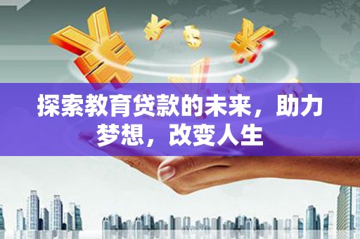 嵊州探索教育贷款的未来，助力梦想，改变人生