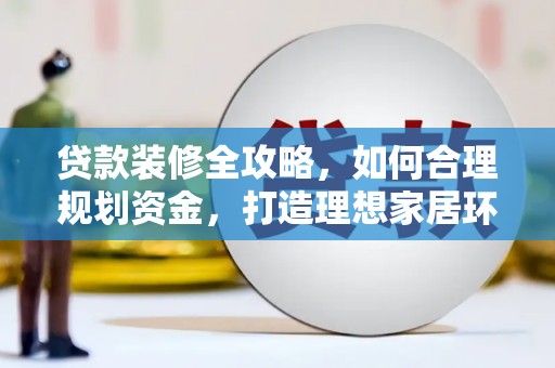 嵊州贷款装修全攻略，如何合理规划资金，打造理想家居环境