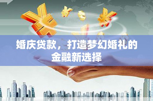 嵊州婚庆贷款，打造梦幻婚礼的金融新选择