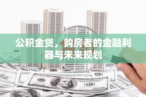 嵊州公积金贷，购房者的金融利器与未来规划