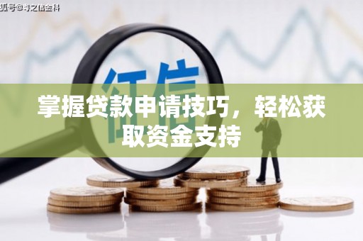 嵊州掌握贷款申请技巧，轻松获取资金支持