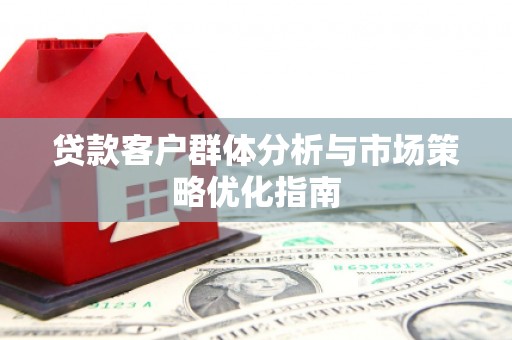 嵊州贷款客户群体分析与市场策略优化指南