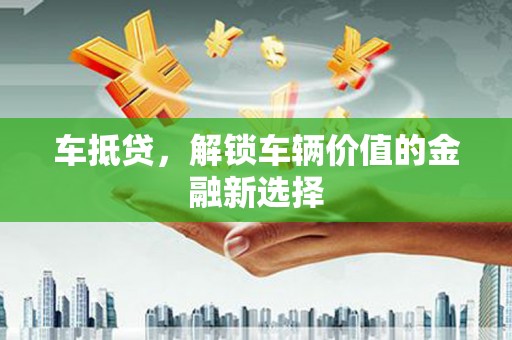 嵊州车抵贷，解锁车辆价值的金融新选择