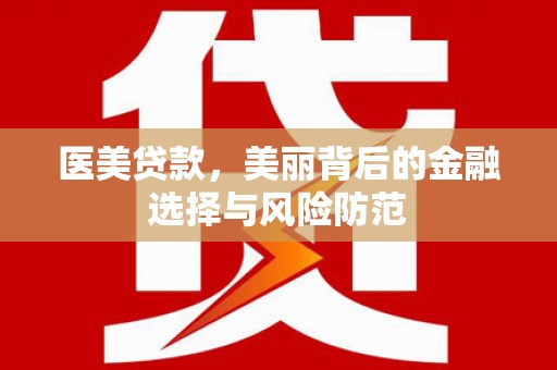 嵊州医美贷款，美丽背后的金融选择与风险防范